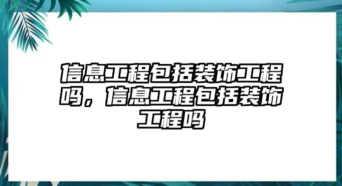 信息工程包括裝飾工程嗎，信息工程包括裝飾工程嗎